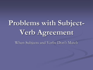 Problems with Subject-
   Verb Agreement
 When Subjects and Verbs Don’t Match
 