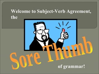 Welcome to Subject-Verb Agreement,
the




                   of grammar!
 