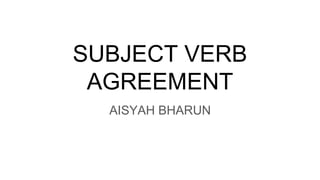 SUBJECT VERB
AGREEMENT
AISYAH BHARUN
 