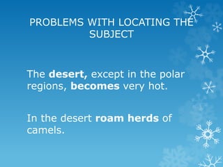 PROBLEMS WITH LOCATING THE
SUBJECT
The desert, except in the polar
regions, becomes very hot.
In the desert roam herds of
camels.
 