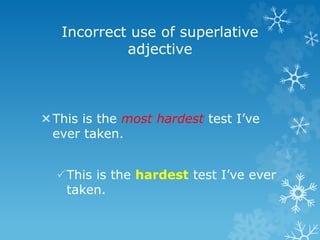 Incorrect use of superlative
adjective
This is the most hardest test I’ve
ever taken.
This is the hardest test I’ve ever
taken.
 
