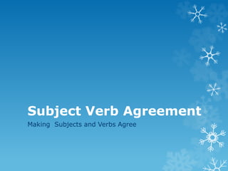 Subject Verb Agreement
Making Subjects and Verbs Agree
 