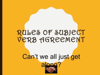 RULES OF SUBJECT
VERB AGREEMENT
Can’t we all just get
along?
 