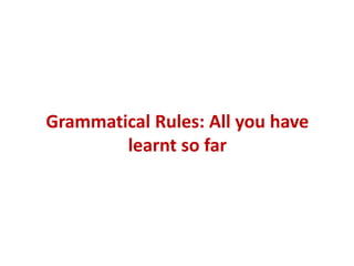 Grammatical Rules: All you have
learnt so far
 