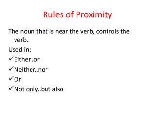 Rules of Proximity
The noun that is near the verb, controls the
verb.
Used in:
Either..or
Neither..nor
Or
Not only..but also
 