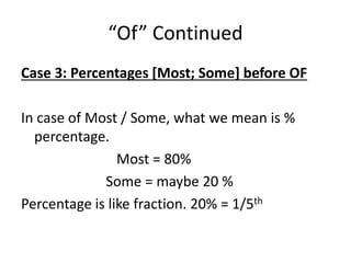“Of” Continued
Case 3: Percentages [Most; Some] before OF
In case of Most / Some, what we mean is %
percentage.
Most = 80%
Some = maybe 20 %
Percentage is like fraction. 20% = 1/5th
 