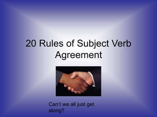 20 Rules of Subject Verb
Agreement
Can’t we all just get
along?
 