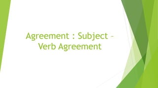 Agreement : Subject –
Verb Agreement
 