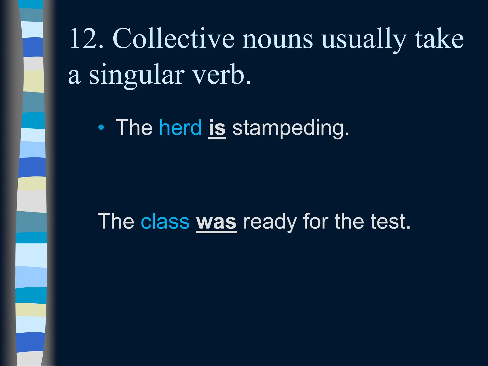 12. Collective nouns usually take
a singular verb.
• The herd is stampeding.
The class was ready for the test.
 