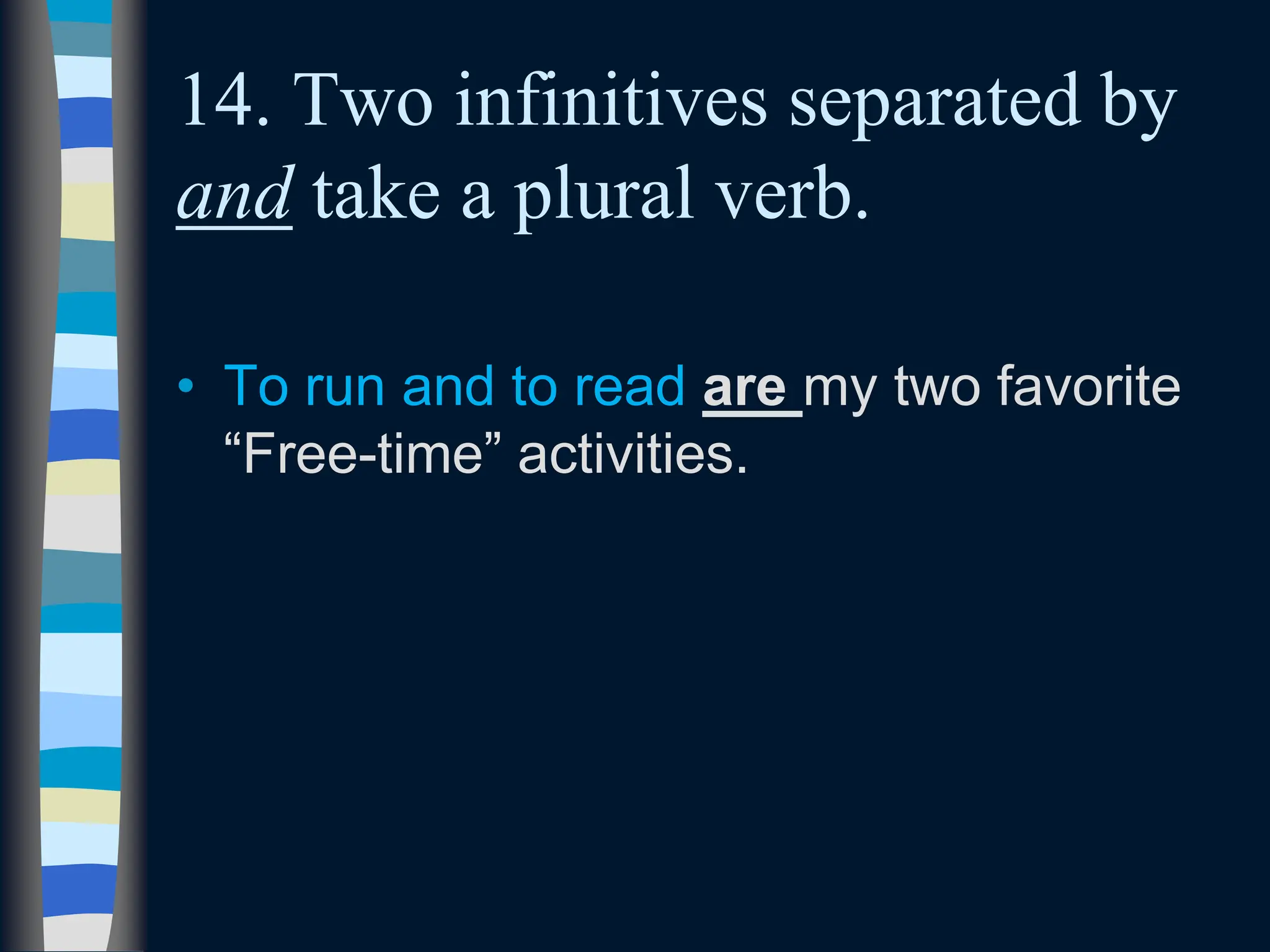 14. Two infinitives separated by
and take a plural verb.
• To run and to read are my two favorite
“Free-time” activities.
 