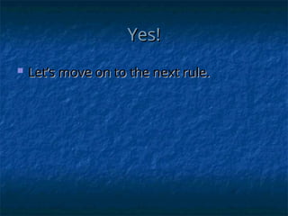 Yes!
Yes!
 Let’s move on to the next rule.
Let’s move on to the next rule.
 