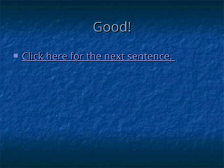 Good!
Good!
 Click here for the next sentence.
Click here for the next sentence.
 