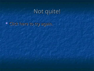 Not quite!
Not quite!
 Click here to try again.
Click here to try again.
 