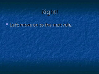 Right!
Right!
 Let’s move on to the next rule.
Let’s move on to the next rule.
 
