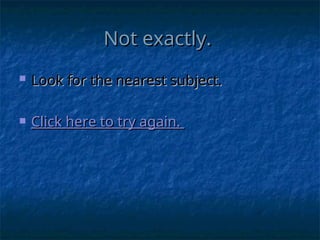 Not exactly.
Not exactly.
 Look for the nearest subject.
Look for the nearest subject.
 Click here to try again.
Click here to try again.
 