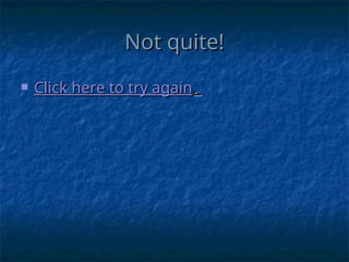 Not quite!
Not quite!
 Click here to try again
Click here to try again.
.
 