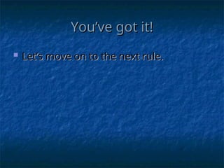 You’ve got it!
You’ve got it!
 Let’s move on to the next rule.
Let’s move on to the next rule.
 
