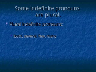 Some indefinite pronouns
Some indefinite pronouns
are plural.
are plural.
 Plural indefinite pronouns:
Plural indefinite pronouns:
 Both, several, few, many
Both, several, few, many
 