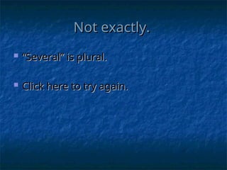 Not exactly.
Not exactly.
 “
“Several” is plural.
Several” is plural.
 Click here to try again.
Click here to try again.
 