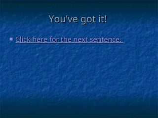You’ve got it!
You’ve got it!
 Click here for the next sentence.
Click here for the next sentence.
 