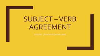 SUBJECT –VERB
AGREEMENT
singular, plural and special cases
 