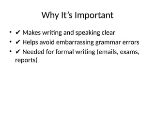 Why It’s Important
• ✔ Makes writing and speaking clear
• ✔ Helps avoid embarrassing grammar errors
• ✔ Needed for formal writing (emails, exams,
reports)
 