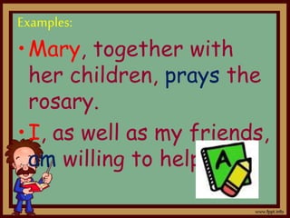 Examples:
•Mary, together with
her children, prays the
rosary.
•I, as well as my friends,
am willing to help.
 