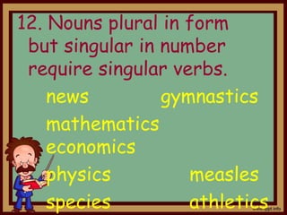 12. Nouns plural in form
but singular in number
require singular verbs.
news gymnastics
mathematics
economics
physics measles
species athletics
 