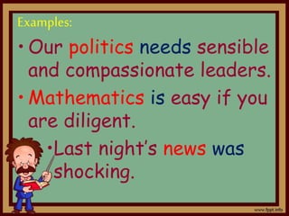 Examples:
• Our politics needs sensible
and compassionate leaders.
• Mathematics is easy if you
are diligent.
•Last night’s news was
shocking.
 