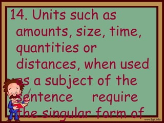 14. Units such as
amounts, size, time,
quantities or
distances, when used
as a subject of the
sentence require
the singular form of
 