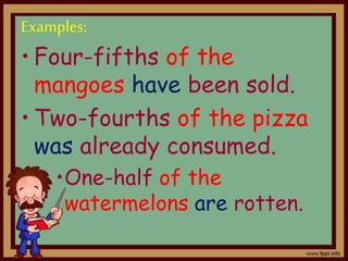 Examples:
• Four-fifths of the
mangoes have been sold.
• Two-fourths of the pizza
was already consumed.
•One-half of the
watermelons are rotten.
 