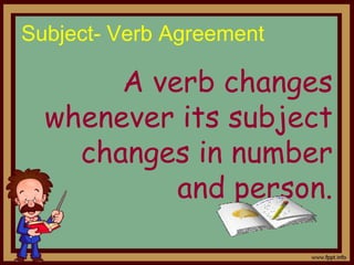 Subject- Verb Agreement
A verb changes
whenever its subject
changes in number
and person.
 