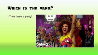 Which is the verb?
• They threw a party!
 