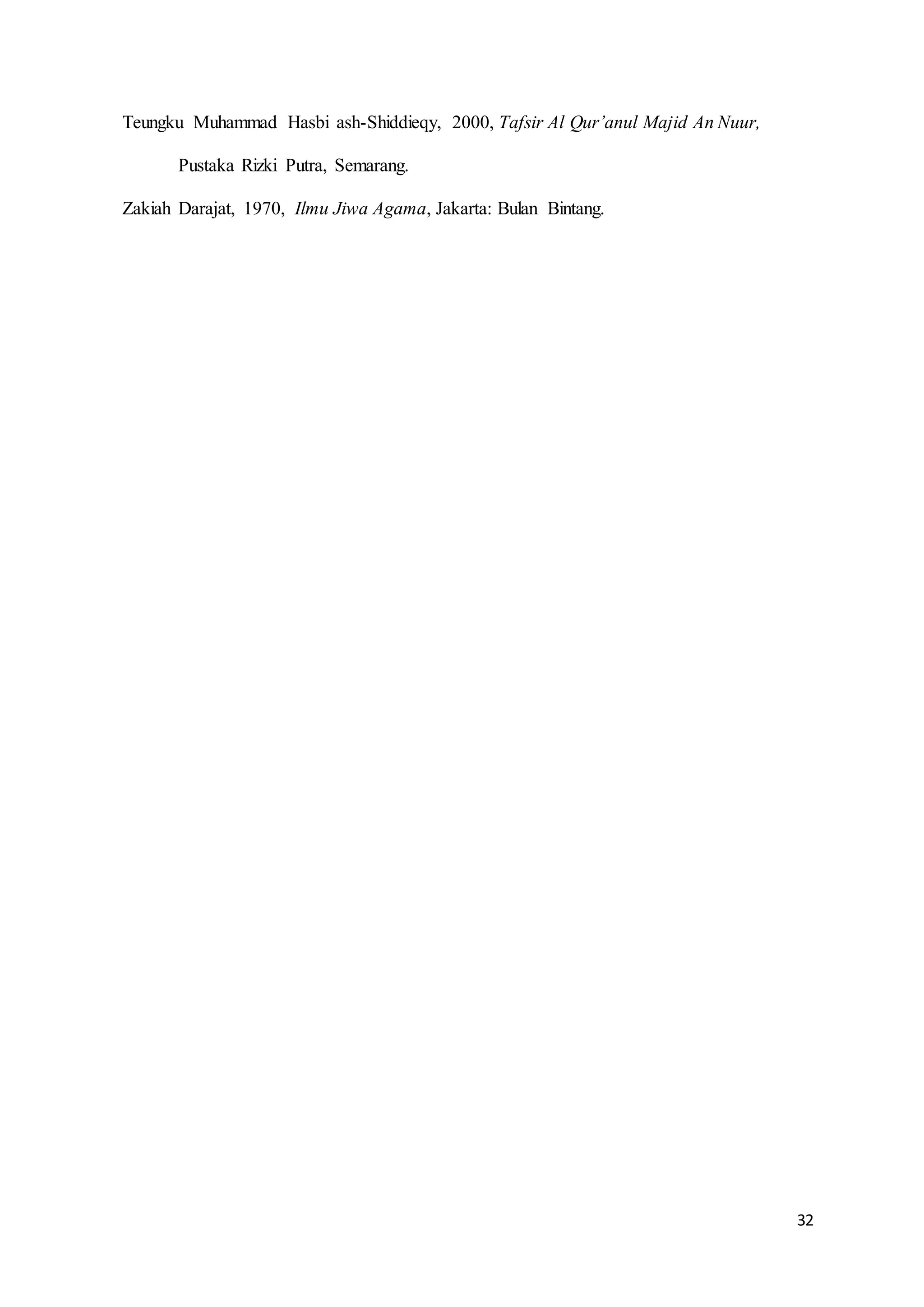 32
Teungku Muhammad Hasbi ash-Shiddieqy, 2000, Tafsir Al Qur’anul Majid An Nuur,
Pustaka Rizki Putra, Semarang.
Zakiah Darajat, 1970, Ilmu Jiwa Agama, Jakarta: Bulan Bintang.
 