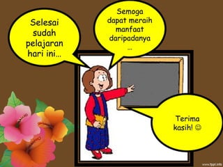 Selesai
sudah
pelajaran
hari ini…
Semoga
dapat meraih
manfaat
daripadanya
…
Terima
kasih! 
 