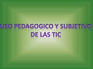 USO PEDAGOGICO Y SUBJETIVO DE LAS TIC 