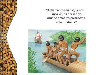 “O desmanchamento, já nos
    anos 20, da divisão do
 mundo entre ‘colonizados’ e
      ‘colonizadores’.”
 