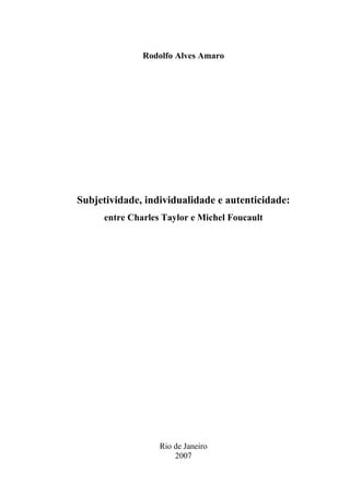 Rodolfo Alves Amaro
Subjetividade, individualidade e autenticidade:
entre Charles Taylor e Michel Foucault
Rio de Janeiro
2007
 