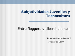 Subjetividades Juveniles y Tecnocultura Sergio Alejandro Balardini octubre de 2008   Entre floggers y ciberchabones 