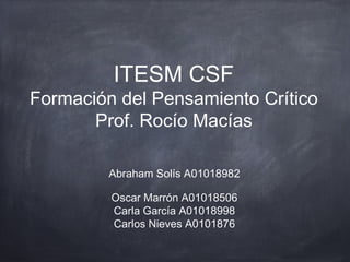 ITESM CSF
Formación del Pensamiento Crítico
       Prof. Rocío Macías

         Abraham Solís A01018982

         Oscar Marrón A01018506
         Carla García A01018998
         Carlos Nieves A0101876
 