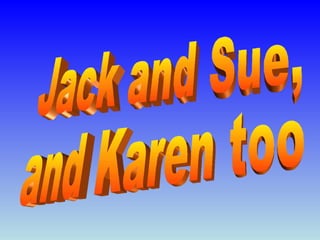 Jack and Sue,  and Karen too 