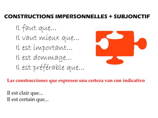 CONSTRUCTIONS IMPERSONNELLES + SUBJONCTIF Il faut que... Il vaut mieux que... Il est important... Il est dommage... Il est préférable que... Las construcciones que expresen una certeza van con indicativo Il est clair que... Il est certain que... 
