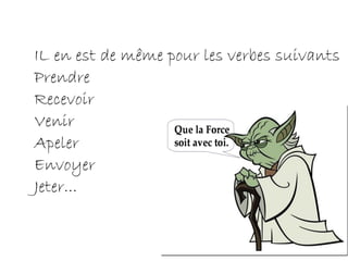IL en est de même pour les verbes suivants Prendre Recevoir Venir Apeler Envoyer Jeter... 