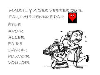MAIS IL Y A DES VERBES QU'IL FAUT APPRENDRE PAR  ÊTRE AVOIR ALLER FAIRE SAVOIR POUVOIR VOULOIR 