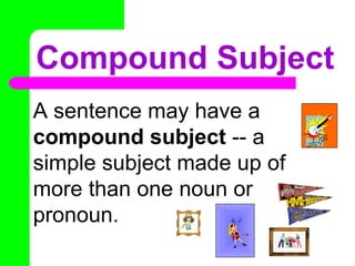 Compound Subject A sentence may have a  compound subject  -- a simple subject made up of more than one noun or pronoun. No Doubt ACDC 