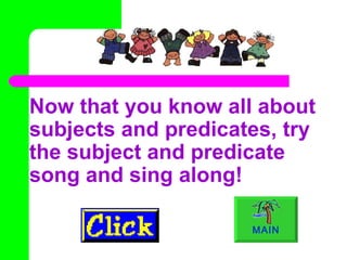 Now that you know all about subjects and predicates, try the subject and predicate song and sing along!  MAIN 