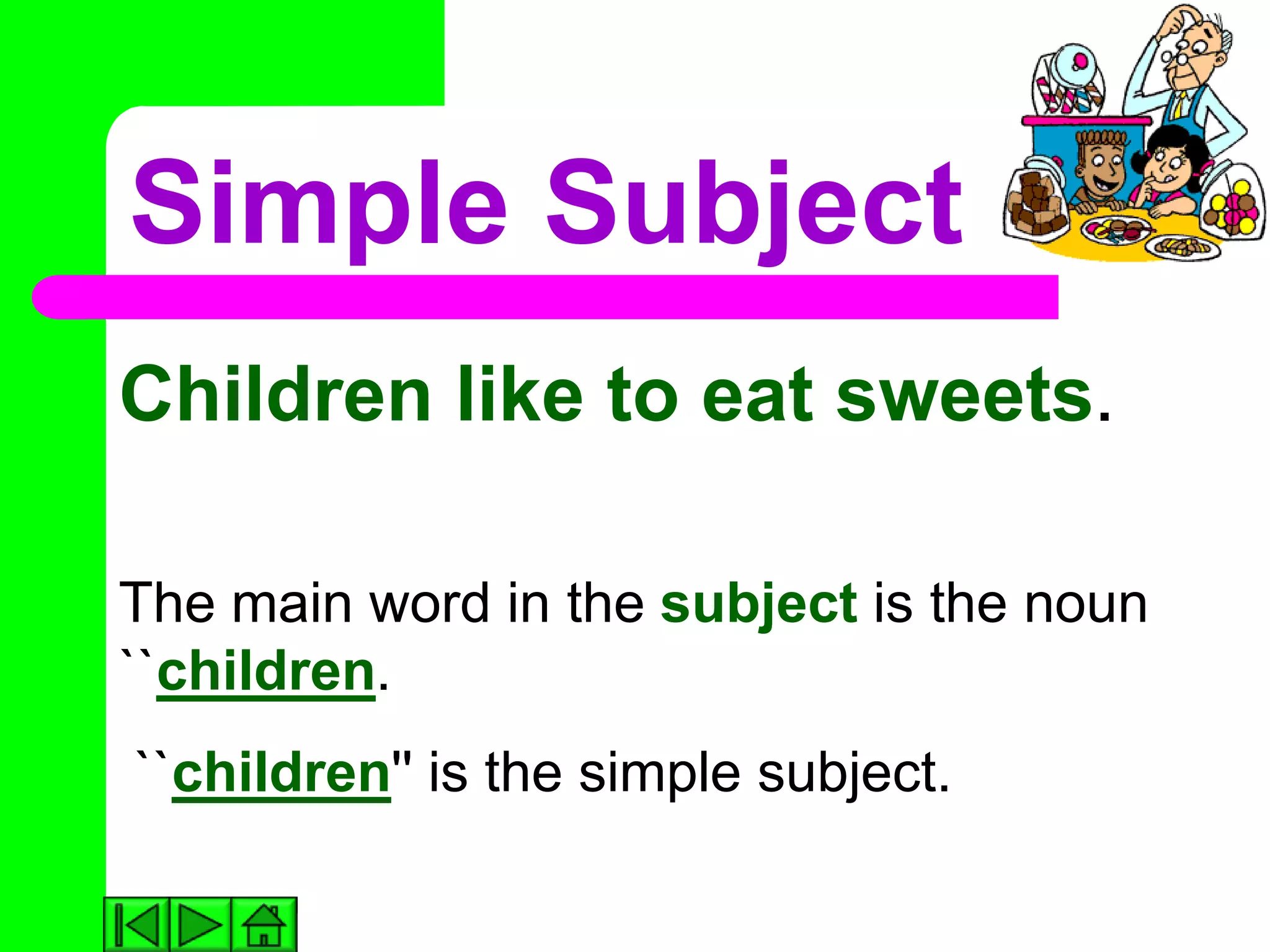 Simple Subject
Children like to eat sweets.

The main word in the subject is the noun
``children.
``children'' is the simple subject.
 