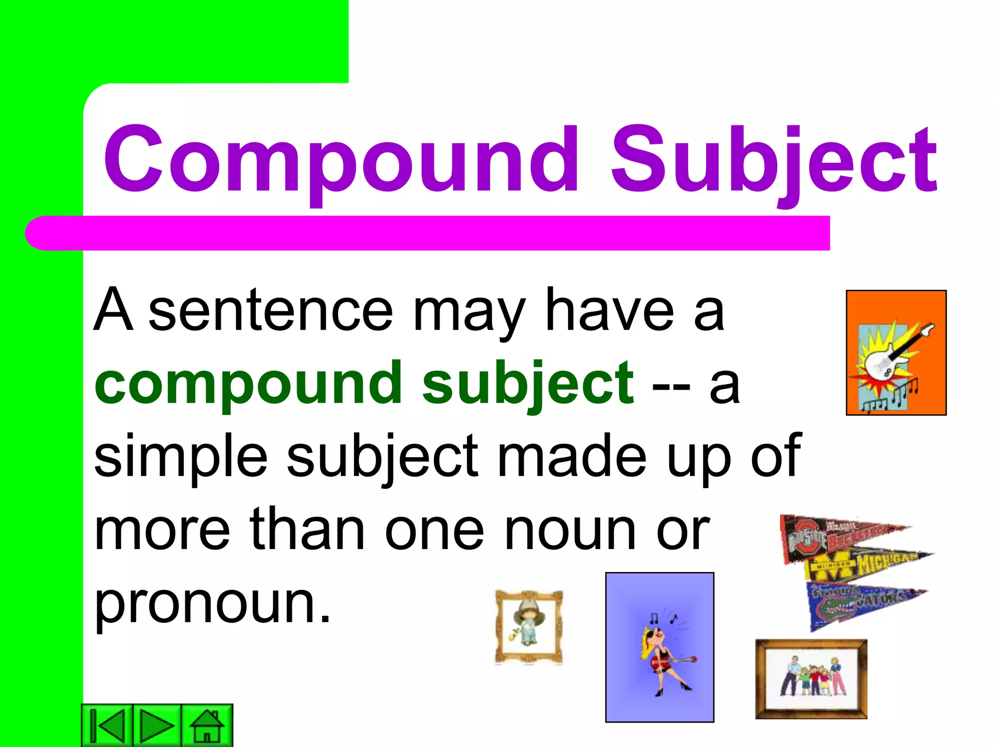 Compound Subject
A sentence may have a        ACDC




compound subject -- a
simple subject made up of
more than one noun or
pronoun.          No Doubt
 