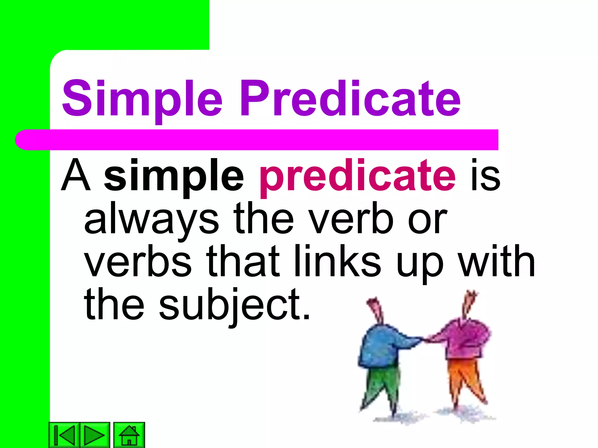 Simple Predicate
A simple predicate is
 always the verb or
 verbs that links up with
 the subject.
 