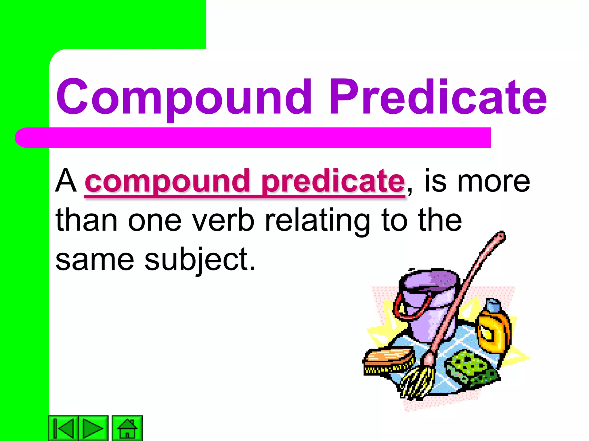 Compound Predicate
A compound predicate, is more
than one verb relating to the
same subject.
 